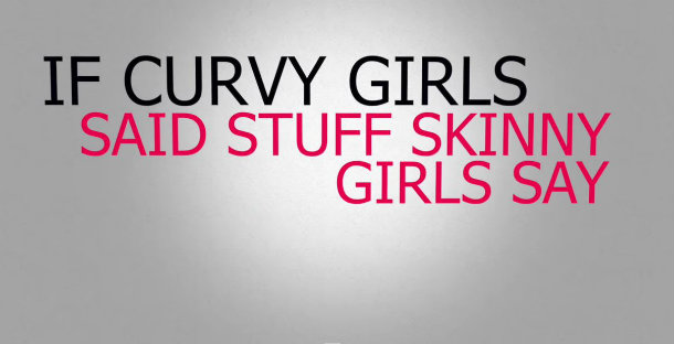 IF CURVY GIRLS SAID STUFF SKINNY GIRLS SAY (VIDEO)